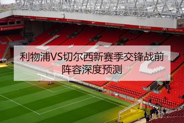 利物浦VS切尔西新赛季交锋战前阵容深度预测